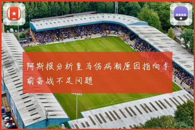 阿斯报分析皇马伤病潮原因指向季前备战不足问题