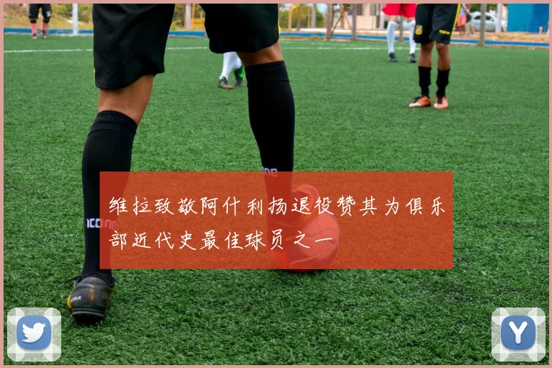 维拉致敬阿什利扬退役赞其为俱乐部近代史最佳球员之一