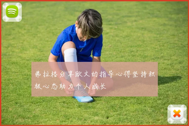 弗拉格分享欧文的指导心得坚持积极心态助力个人成长